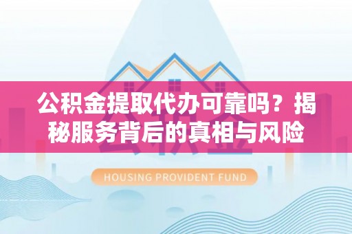 台湾公积金提取代办可靠吗？揭秘服务背后的真相与风险