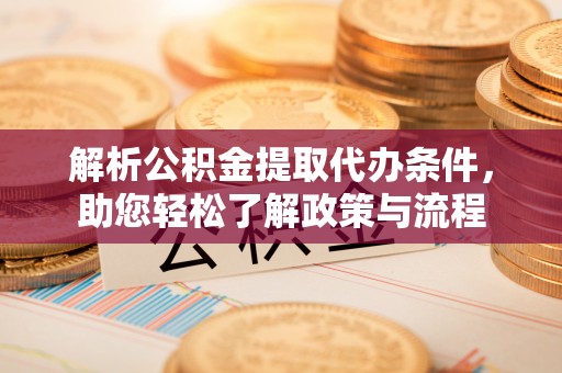 台湾解析公积金提取代办条件，助您轻松了解政策与流程