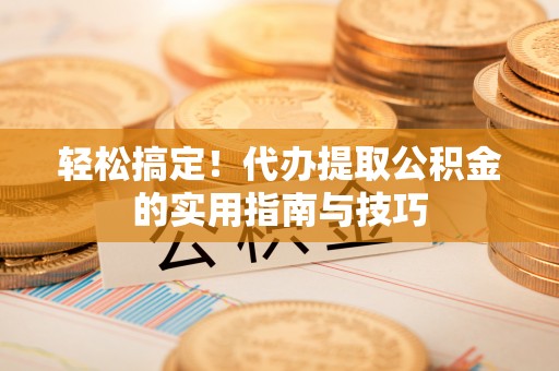 台湾轻松搞定！代办提取公积金的实用指南与技巧