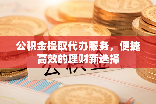 台湾公积金提取代办服务，便捷高效的理财新选择