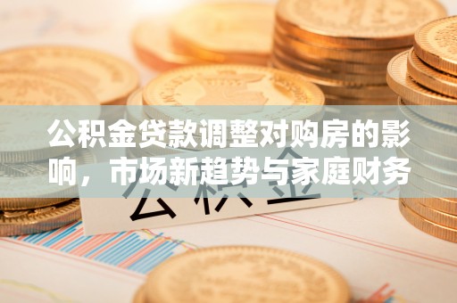 台湾公积金贷款调整对购房的影响，市场新趋势与家庭财务规划