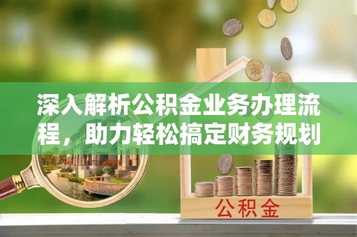 台湾深入解析公积金业务办理流程，助力轻松搞定财务规划
