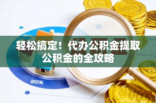 台湾轻松搞定！代办公积金提取公积金的全攻略