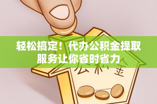 台湾轻松搞定！代办公积金提取服务让你省时省力