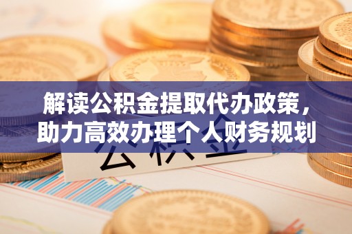 台湾解读公积金提取代办政策，助力高效办理个人财务规划