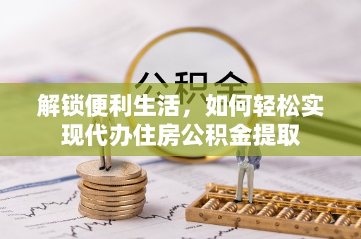 台湾解锁便利生活，如何轻松实现代办住房公积金提取