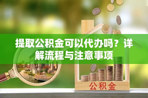 台湾提取公积金可以代办吗？详解流程与注意事项