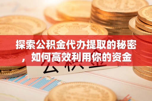 台湾探索公积金代办提取的秘密，如何高效利用你的资金