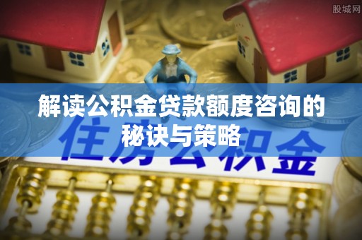 台湾解读公积金贷款额度咨询的秘诀与策略