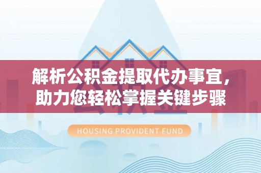 台湾解析公积金提取代办事宜，助力您轻松掌握关键步骤