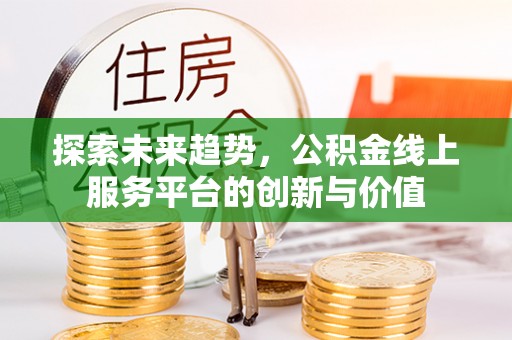 台湾探索未来趋势，公积金线上服务平台的创新与价值