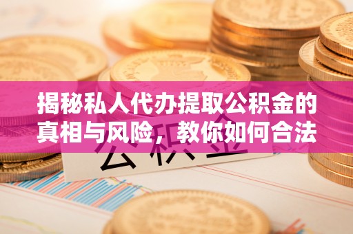 台湾揭秘私人代办提取公积金的真相与风险，教你如何合法高效操作