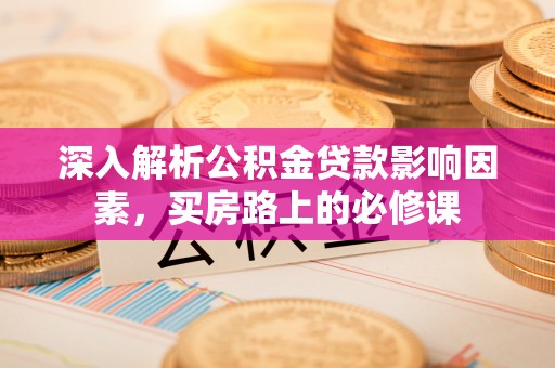 台湾深入解析公积金贷款影响因素，买房路上的必修课