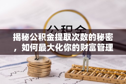 台湾揭秘公积金提取次数的秘密，如何最大化你的财富管理