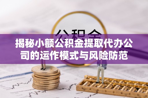 台湾揭秘小额公积金提取代办公司的运作模式与风险防范