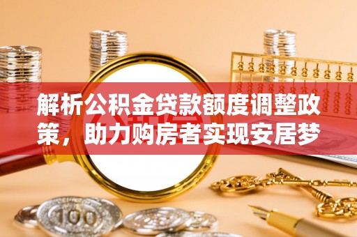 台湾解析公积金贷款额度调整政策，助力购房者实现安居梦想