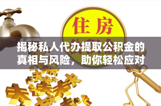 台湾揭秘私人代办提取公积金的真相与风险，助你轻松应对资金难题