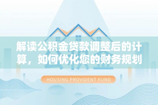 台湾解读公积金贷款调整后的计算，如何优化您的财务规划