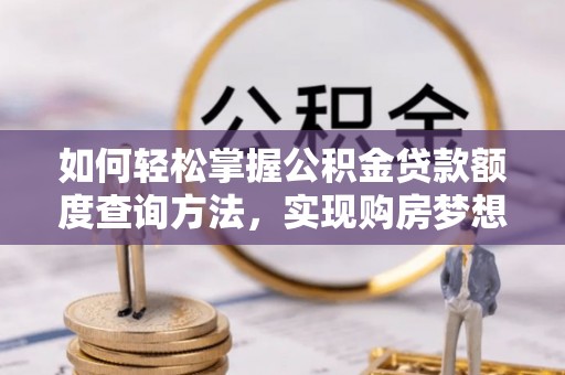 台湾如何轻松掌握公积金贷款额度查询方法，实现购房梦想？
