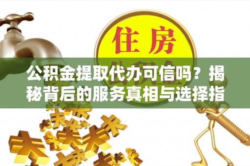 台湾公积金提取代办可信吗？揭秘背后的服务真相与选择指南