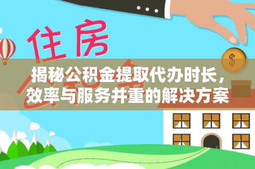 台湾揭秘公积金提取代办时长，效率与服务并重的解决方案