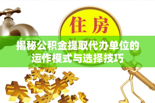 台湾揭秘公积金提取代办单位的运作模式与选择技巧