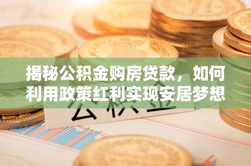 台湾揭秘公积金购房贷款，如何利用政策红利实现安居梦想