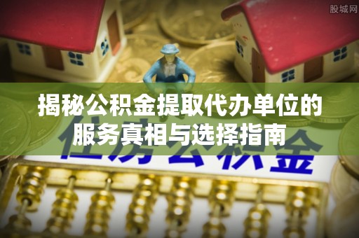 台湾揭秘公积金提取代办单位的服务真相与选择指南