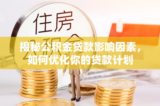 台湾揭秘公积金贷款影响因素，如何优化你的贷款计划