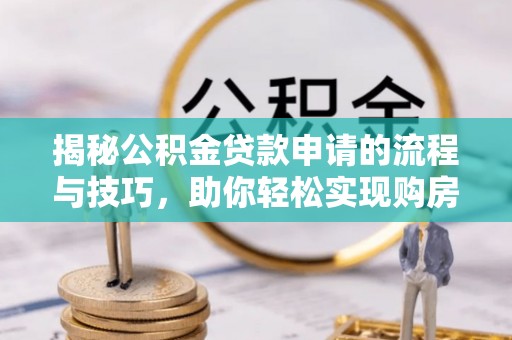 台湾揭秘公积金贷款申请的流程与技巧，助你轻松实现购房梦