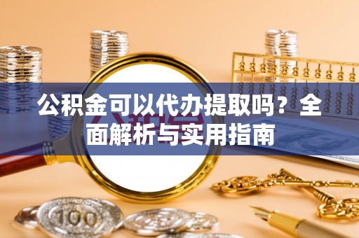 台湾公积金可以代办提取吗？全面解析与实用指南