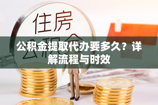 台湾公积金提取代办要多久？详解流程与时效