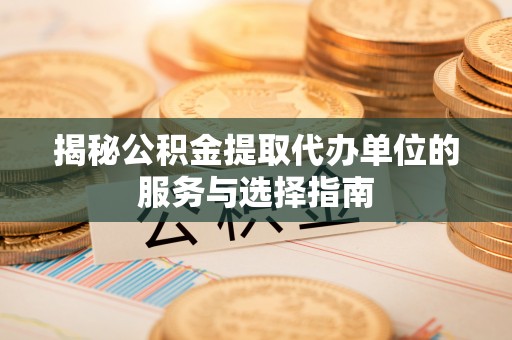台湾揭秘公积金提取代办单位的服务与选择指南