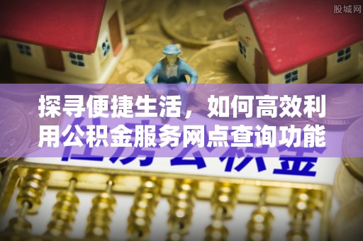 台湾探寻便捷生活，如何高效利用公积金服务网点查询功能