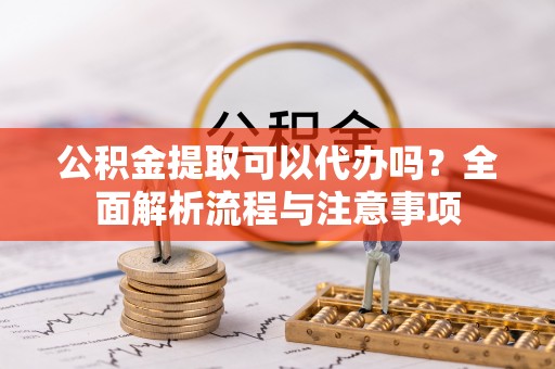 台湾公积金提取可以代办吗？全面解析流程与注意事项