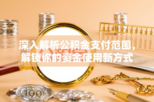 台湾深入解析公积金支付范围，解锁你的资金使用新方式