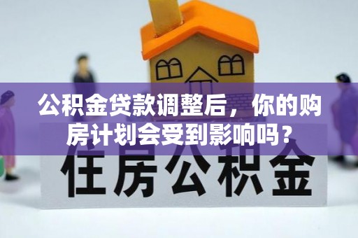 台湾公积金贷款调整后，你的购房计划会受到影响吗？