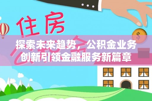 台湾探索未来趋势，公积金业务创新引领金融服务新篇章