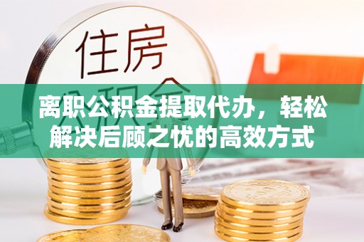 台湾离职公积金提取代办，轻松解决后顾之忧的高效方式