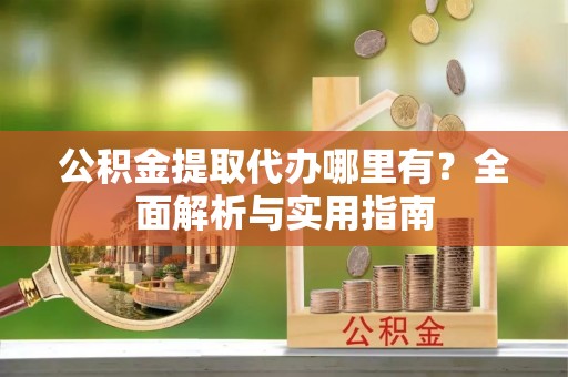 台湾公积金提取代办哪里有？全面解析与实用指南
