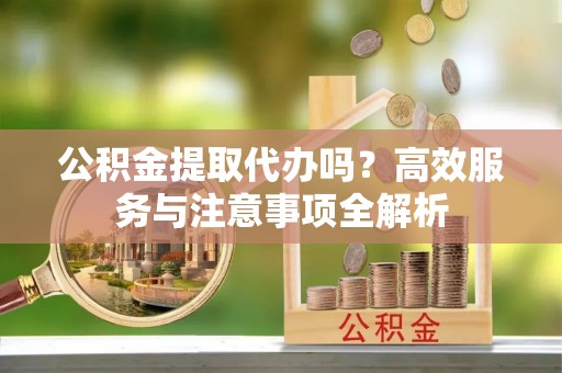 台湾公积金提取代办吗？高效服务与注意事项全解析