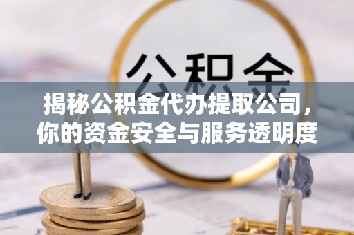 台湾揭秘公积金代办提取公司，你的资金安全与服务透明度全解析