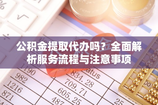台湾公积金提取代办吗？全面解析服务流程与注意事项