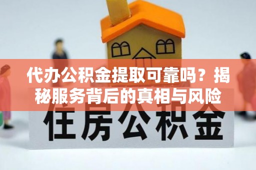 台湾代办公积金提取可靠吗？揭秘服务背后的真相与风险