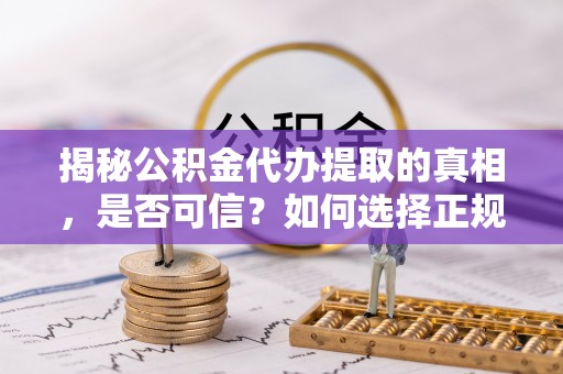 台湾揭秘公积金代办提取的真相，是否可信？如何选择正规服务？