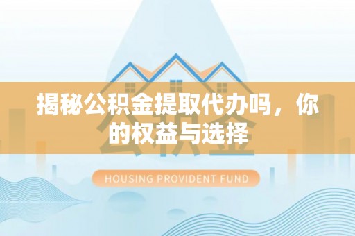 台湾揭秘公积金提取代办吗，你的权益与选择