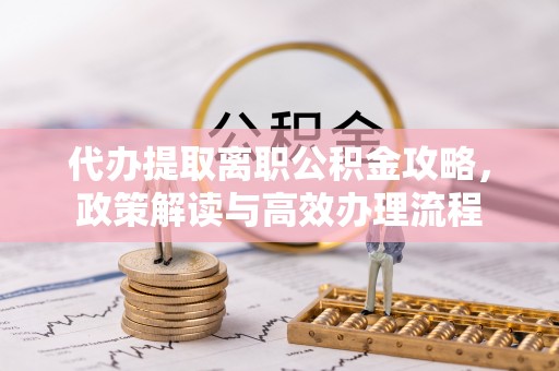 台湾代办提取离职公积金攻略，政策解读与高效办理流程