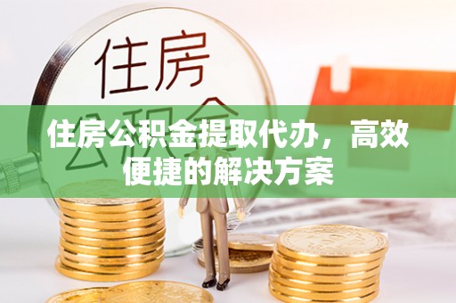 台湾住房公积金提取代办，高效便捷的解决方案