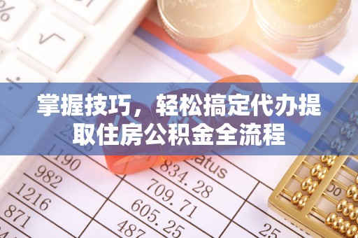 台湾掌握技巧，轻松搞定代办提取住房公积金全流程