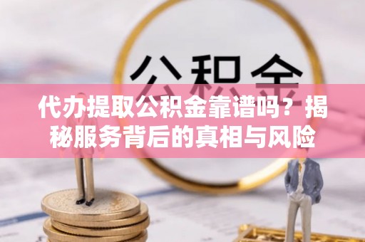 台湾代办提取公积金靠谱吗？揭秘服务背后的真相与风险